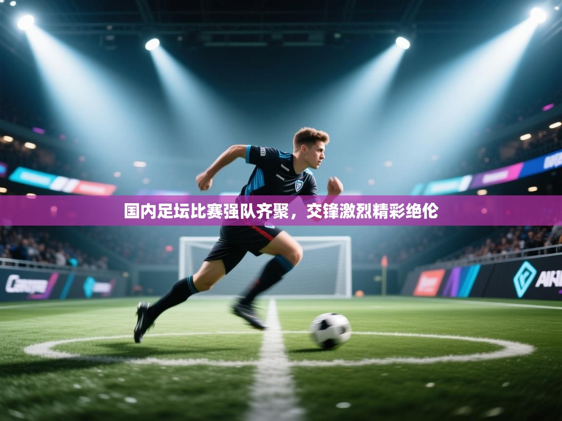 国内足坛比赛强队齐聚，交锋激烈精彩绝伦