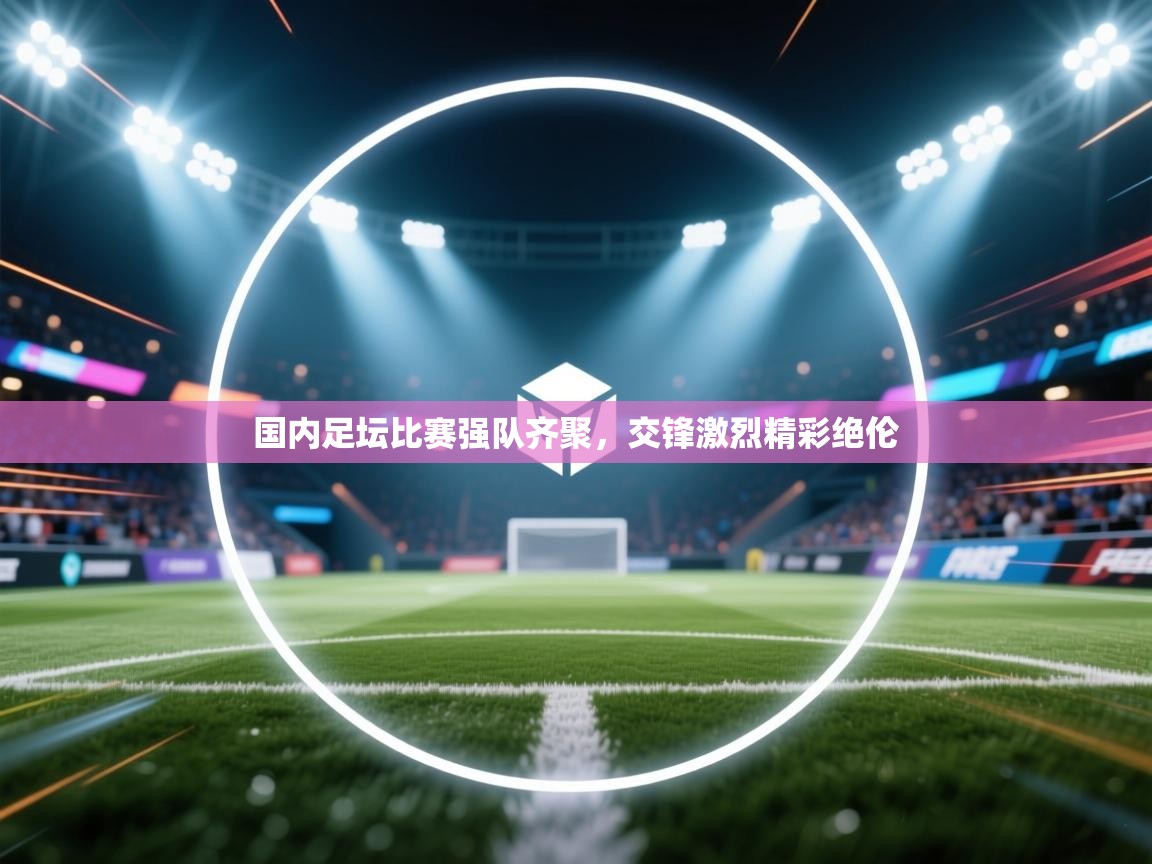 国内足坛比赛强队齐聚，交锋激烈精彩绝伦