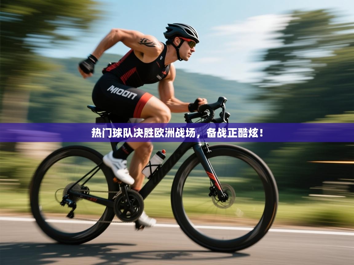 热门球队决胜欧洲战场，备战正酷炫！