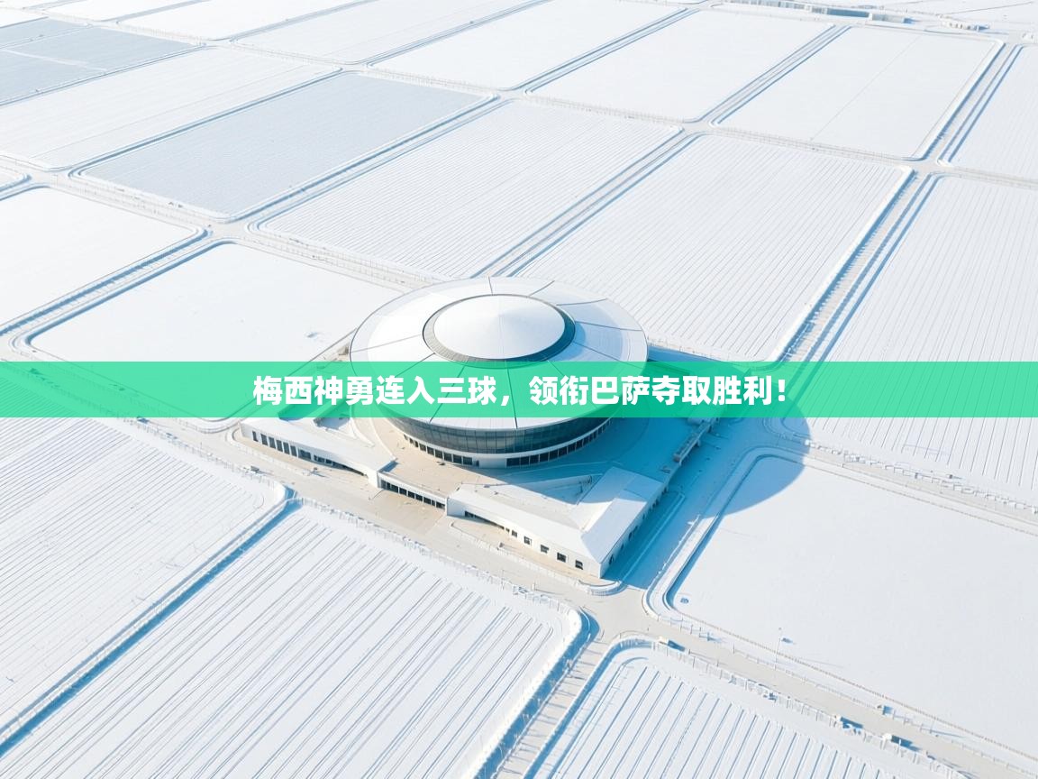 梅西神勇连入三球，领衔巴萨夺取胜利！