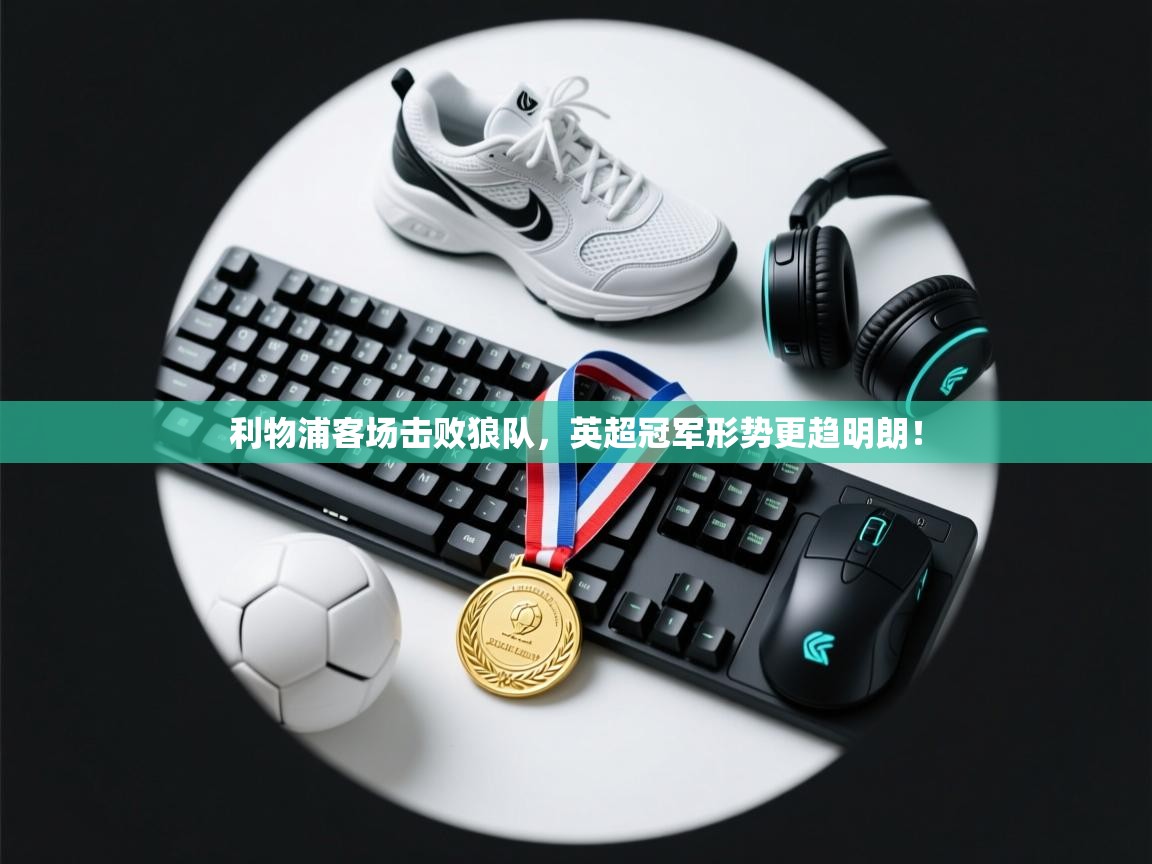 利物浦客场击败狼队，英超冠军形势更趋明朗！