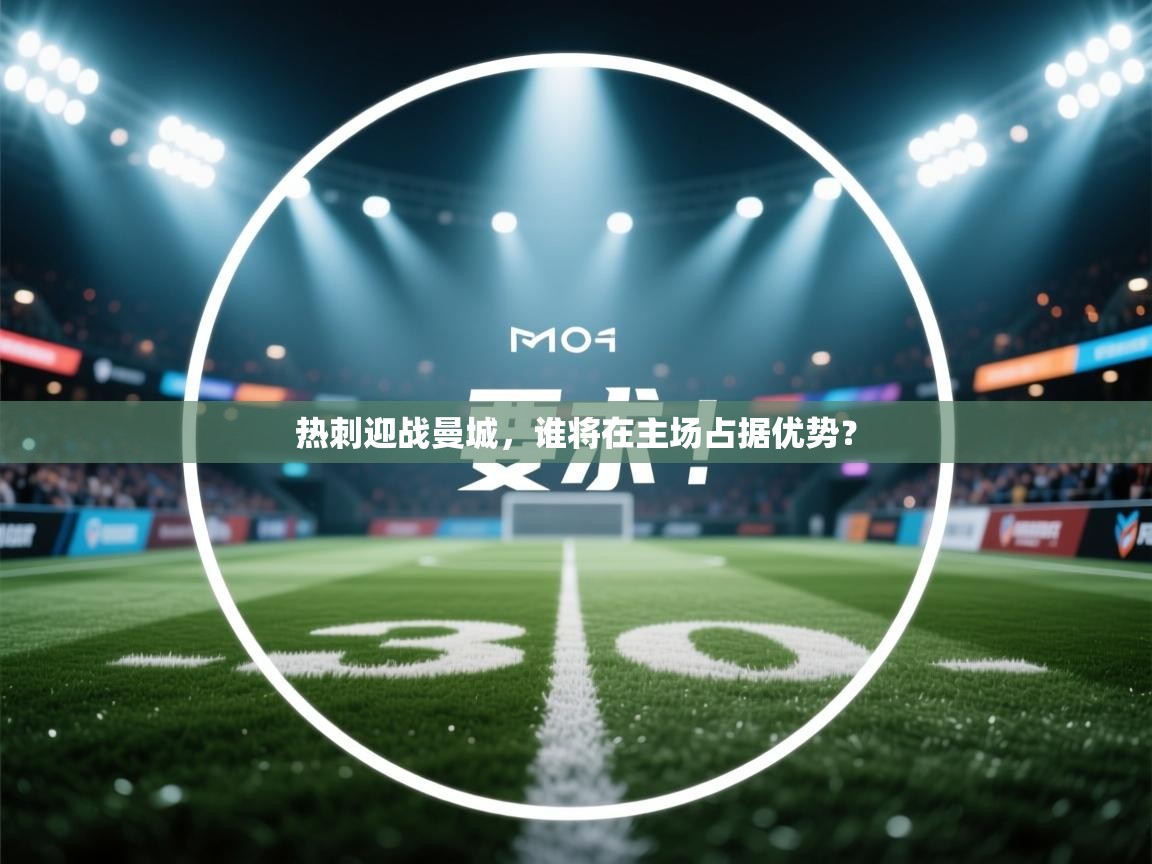 热刺迎战曼城，谁将在主场占据优势？