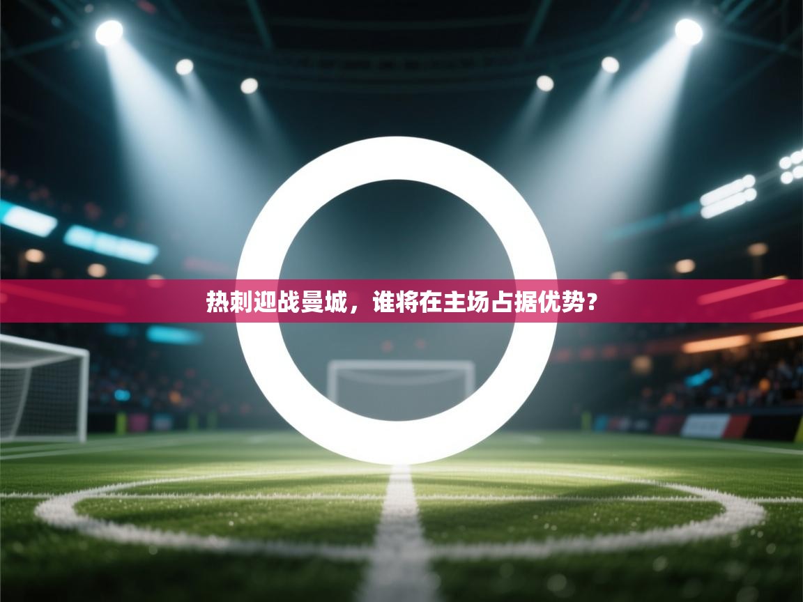 热刺迎战曼城，谁将在主场占据优势？