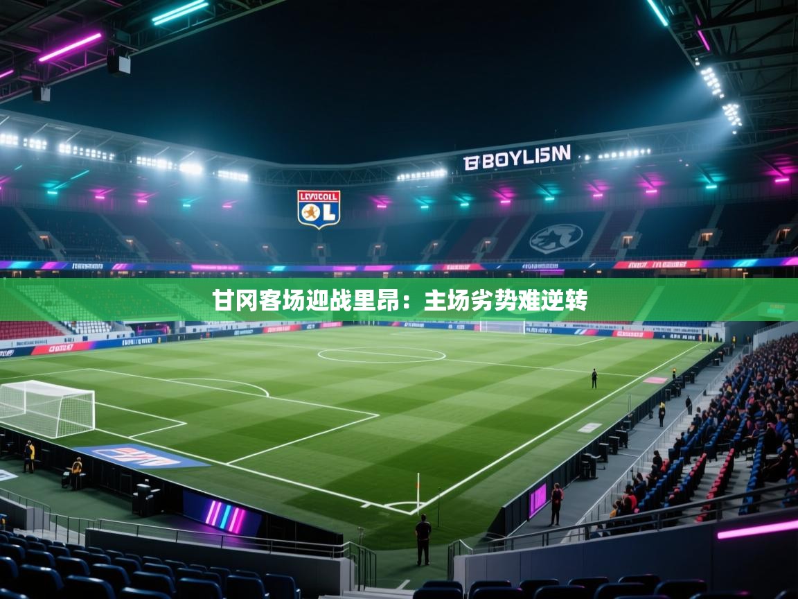 甘冈客场迎战里昂：主场劣势难逆转