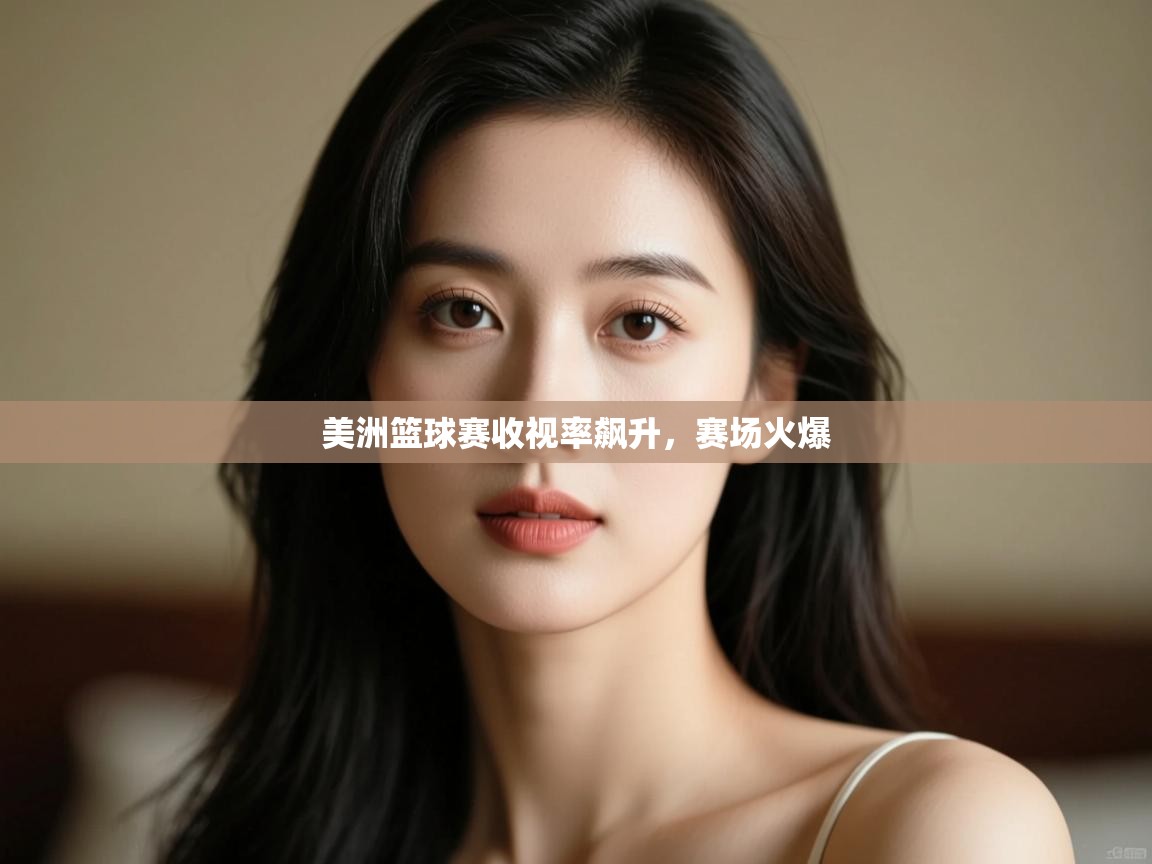美洲篮球赛收视率飙升，赛场火爆