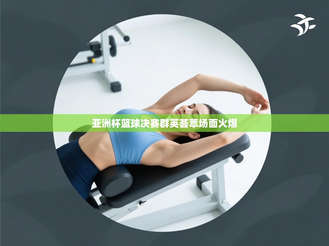 开云体育app登录入口-亚洲杯篮球决赛群英荟萃场面火爆 第2张