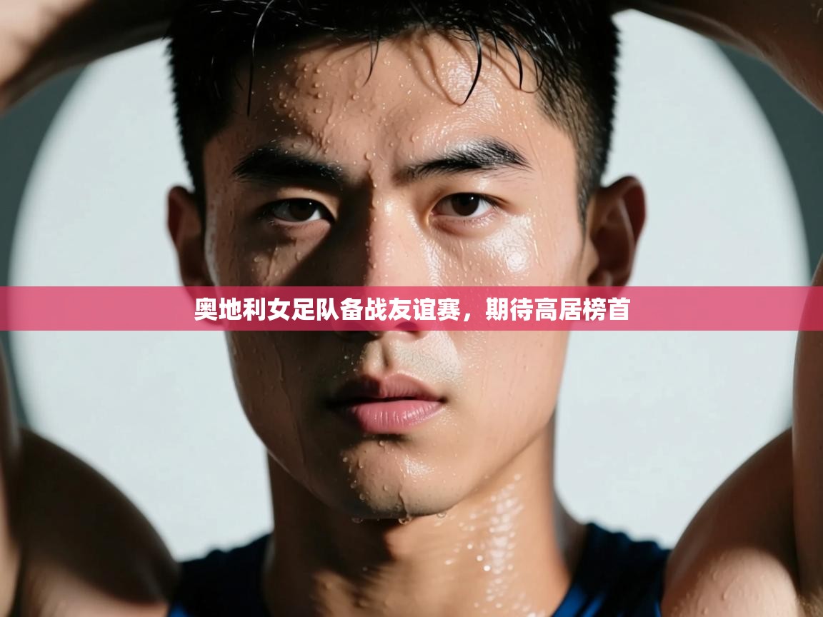 开云体育在线网址-奥地利女足队备战友谊赛，期待高居榜首  第1张