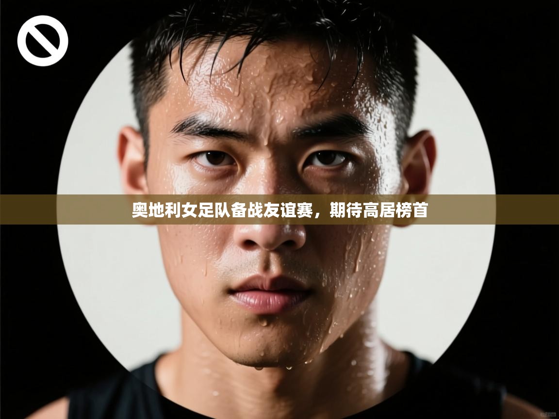 开云体育在线网址-奥地利女足队备战友谊赛，期待高居榜首  第4张