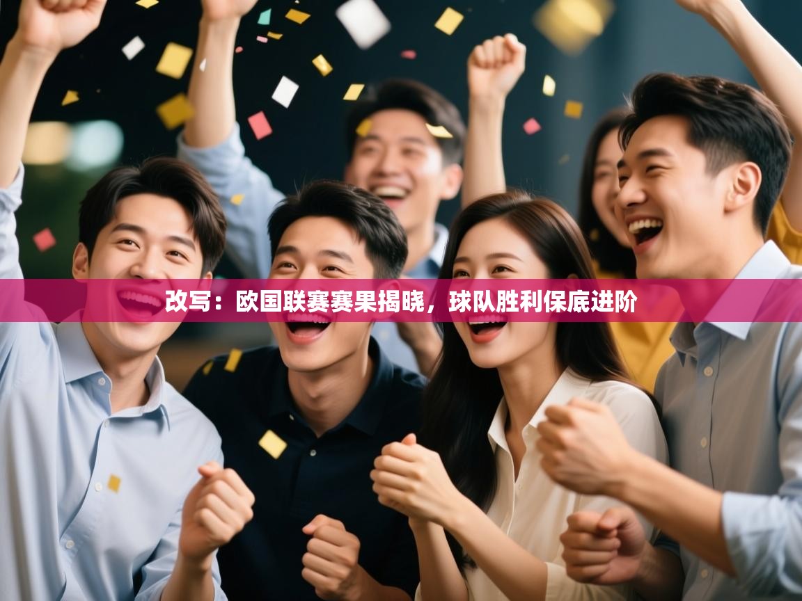 改写:欧国联赛赛果揭晓,球队胜利保底进阶 改写:欧国联赛赛果揭晓,球队胜利保底进阶