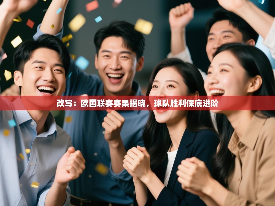 改写:欧国联赛赛果揭晓,球队胜利保底进阶 改写:欧国联赛赛果揭晓,球队胜利保底进阶