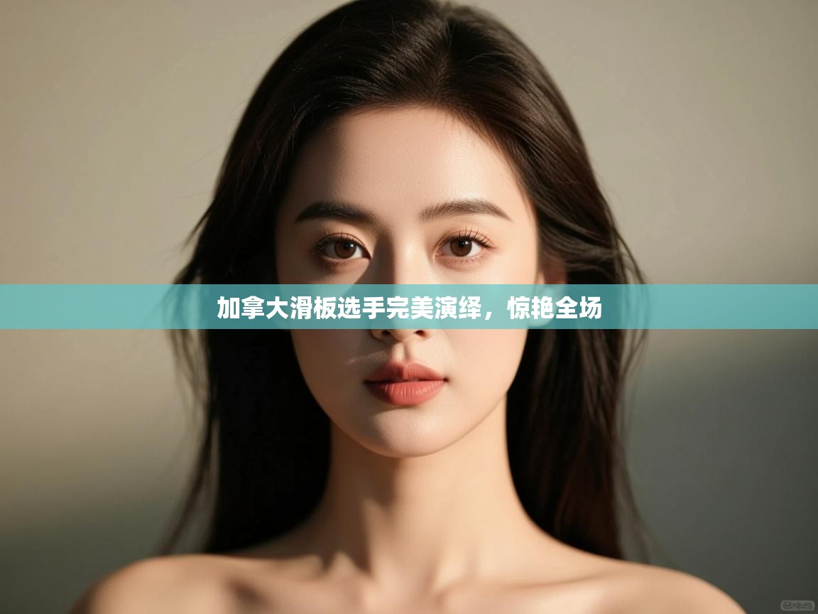 加拿大滑板选手完美演绎，惊艳全场