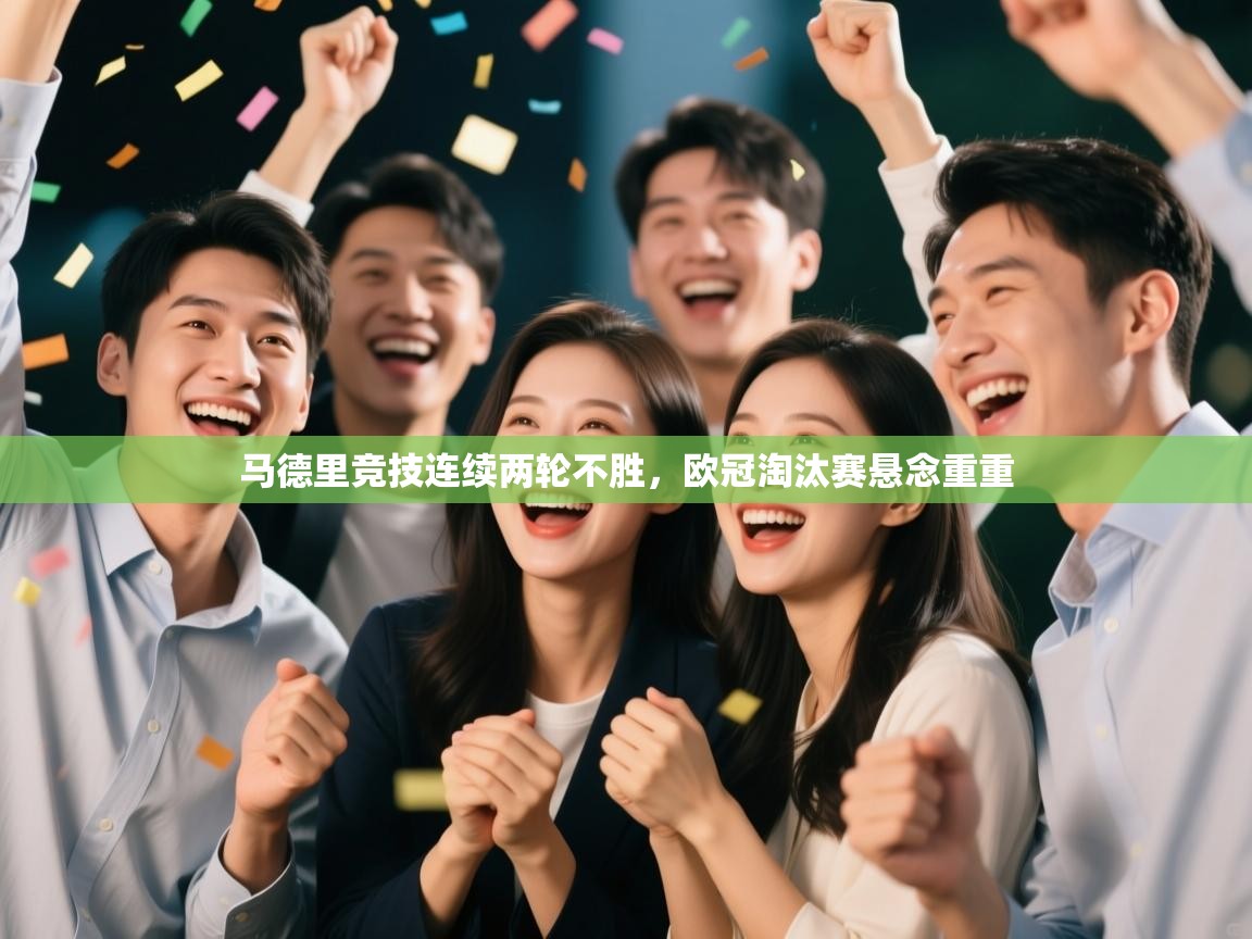 云开官网-马德里竞技连续两轮不胜，欧冠淘汰赛悬念重重  第1张