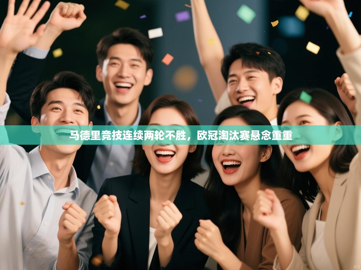 云开官网-马德里竞技连续两轮不胜，欧冠淘汰赛悬念重重  第2张