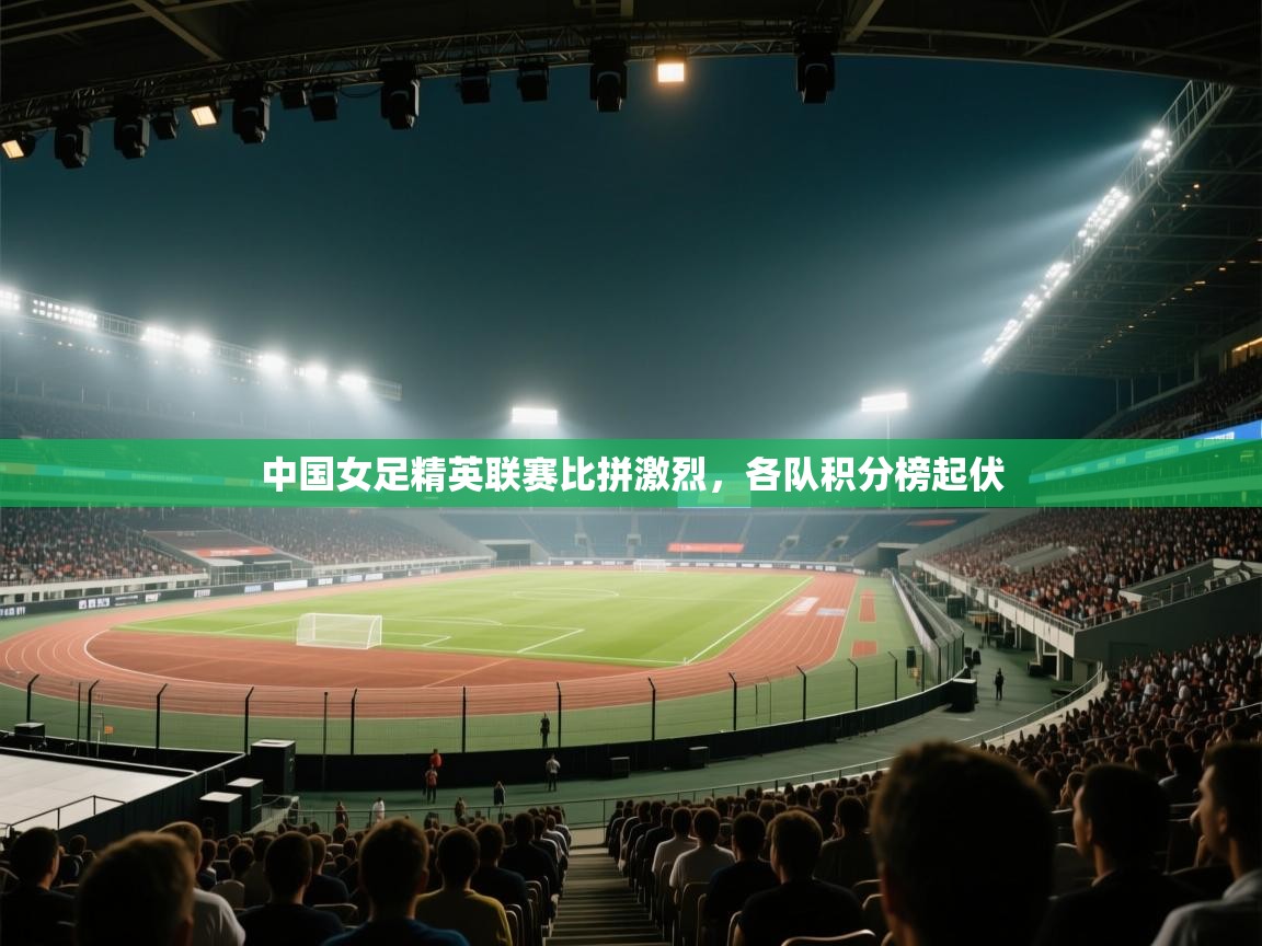 中国女足精英联赛比拼激烈，各队积分榜起伏