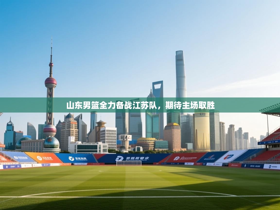 山东男篮全力备战江苏队，期待主场取胜