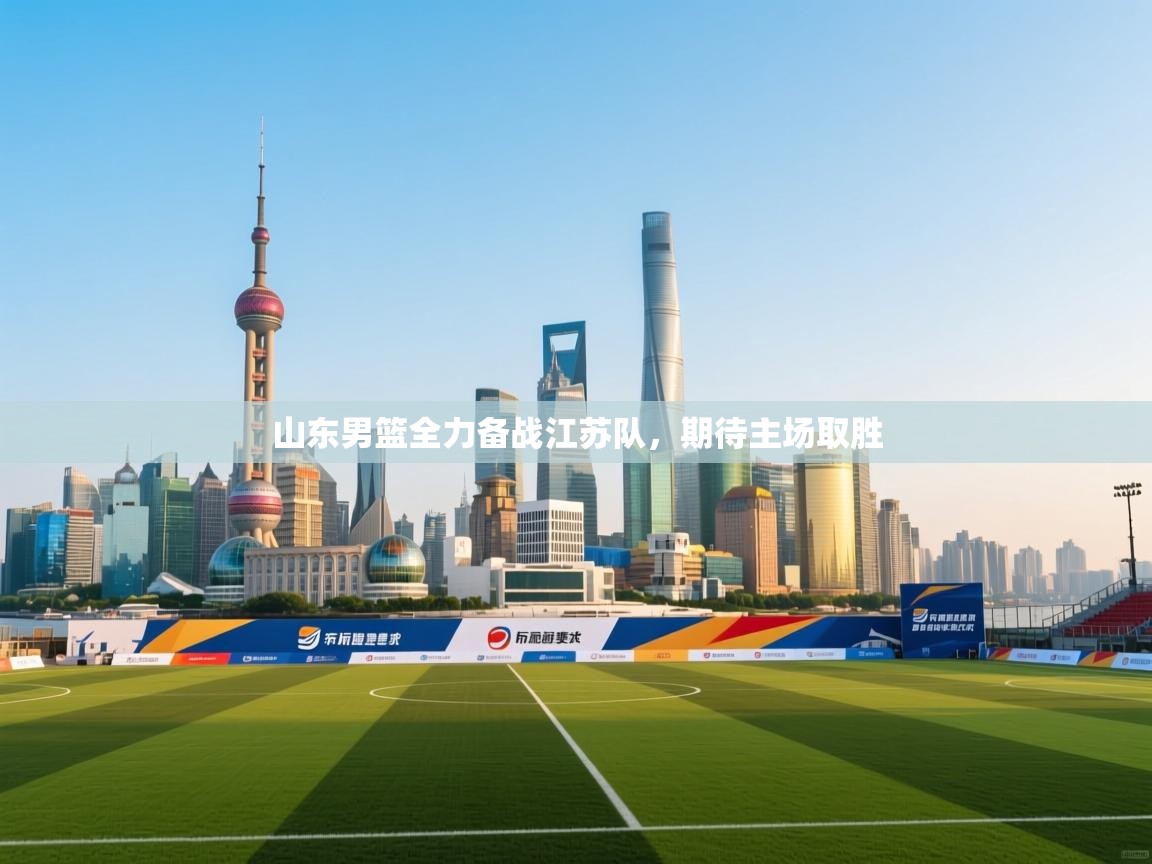 山东男篮全力备战江苏队，期待主场取胜