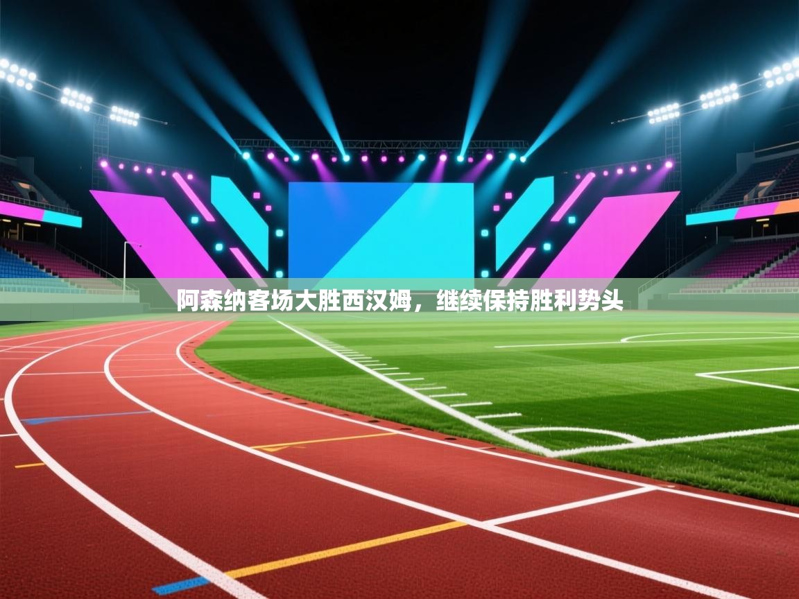 开云体育联赛专题页-阿森纳客场大胜西汉姆，继续保持胜利势头  第4张