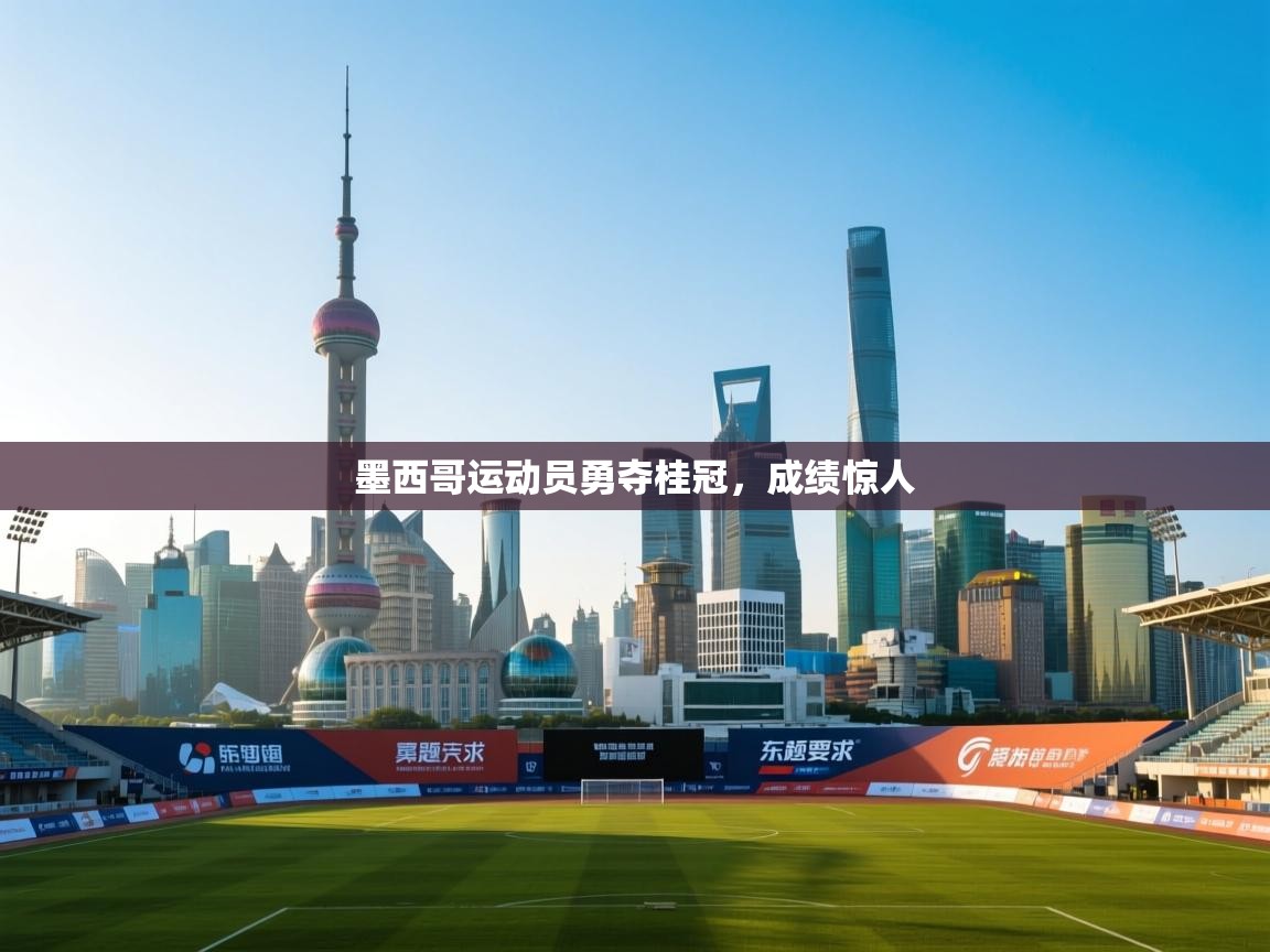 开云体育下载-墨西哥运动员勇夺桂冠，成绩惊人  第3张