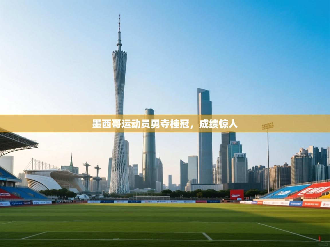 开云体育下载-墨西哥运动员勇夺桂冠，成绩惊人  第1张