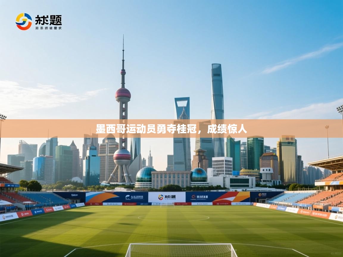 开云体育下载-墨西哥运动员勇夺桂冠，成绩惊人  第4张