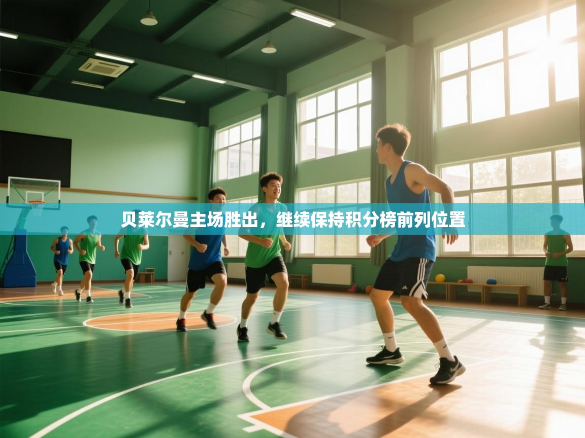 云开体育app官网入口-贝莱尔曼主场胜出,继续保持积分榜前列位置 第2张