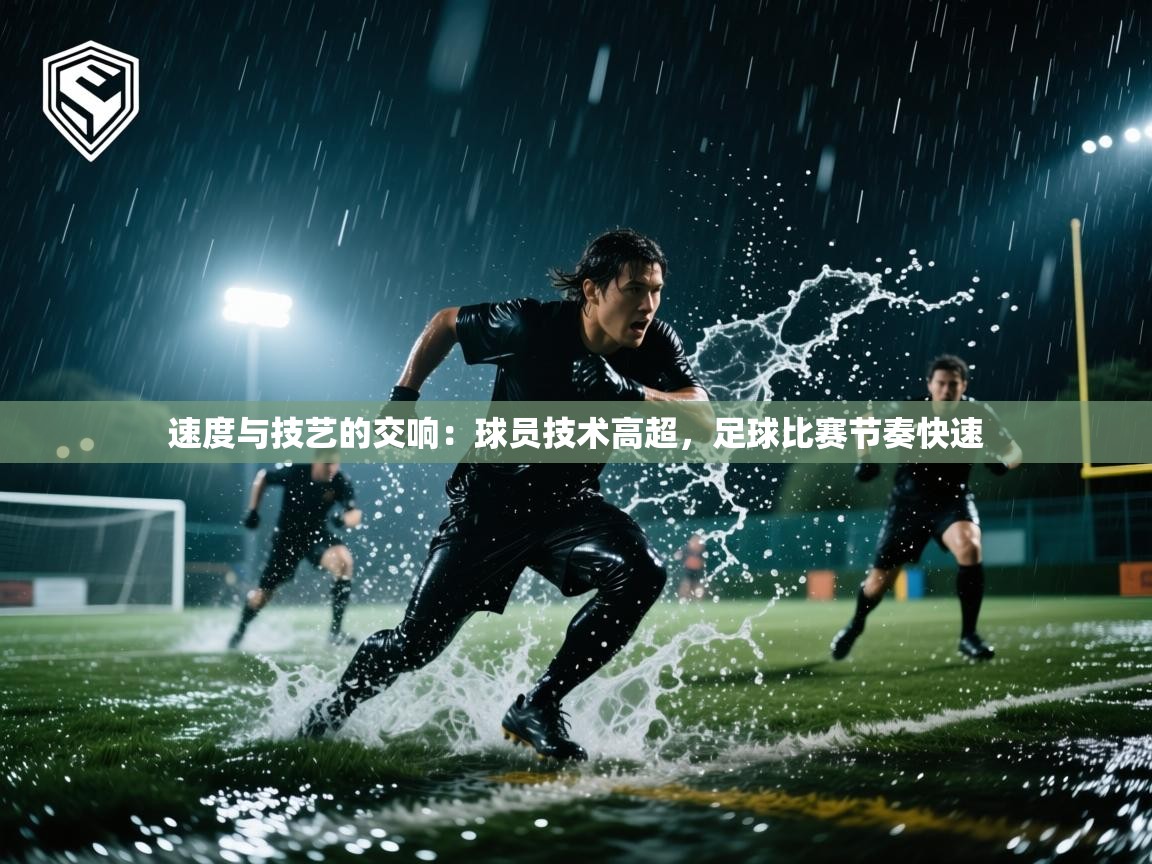 速度与技艺的交响：球员技术高超，足球比赛节奏快速