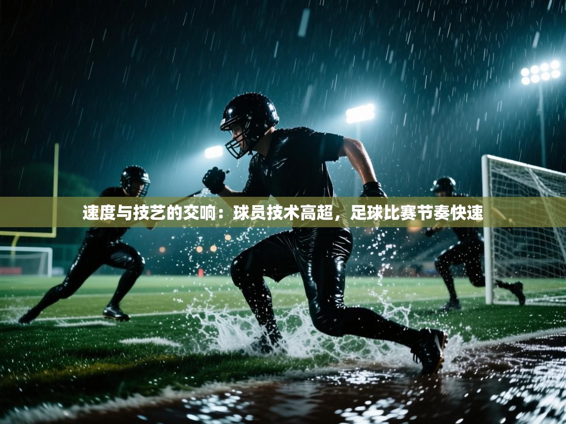 速度与技艺的交响：球员技术高超，足球比赛节奏快速