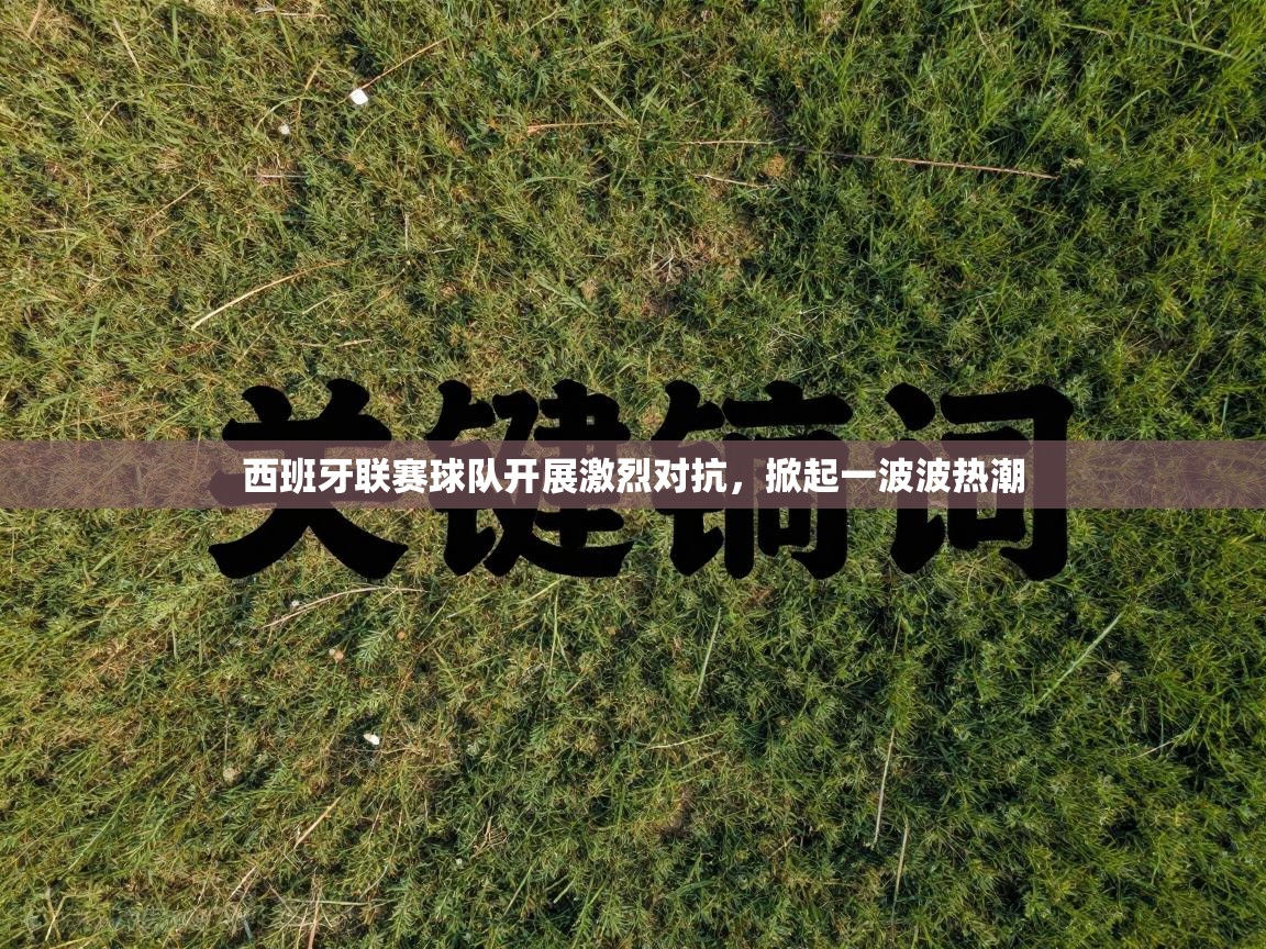 西班牙联赛球队开展激烈对抗，掀起一波波热潮