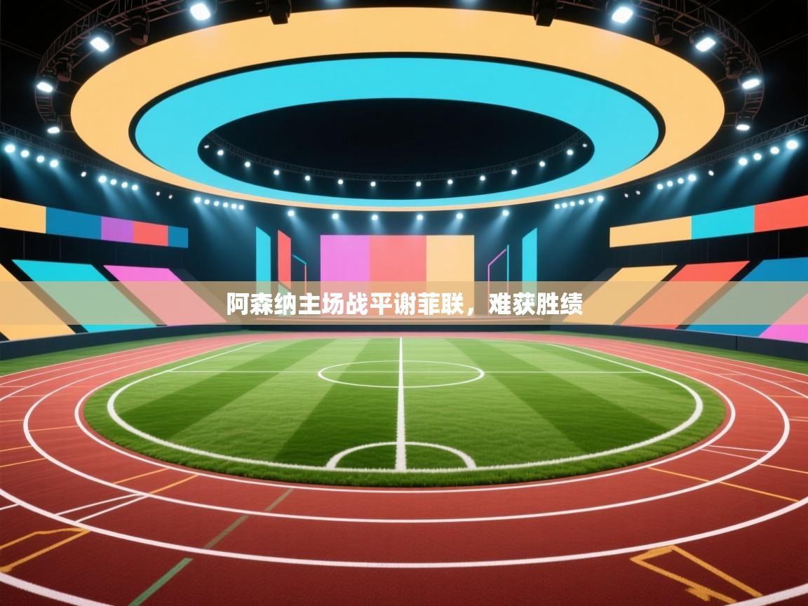 开云体育app官网入口-阿森纳主场战平谢菲联，难获胜绩  第1张