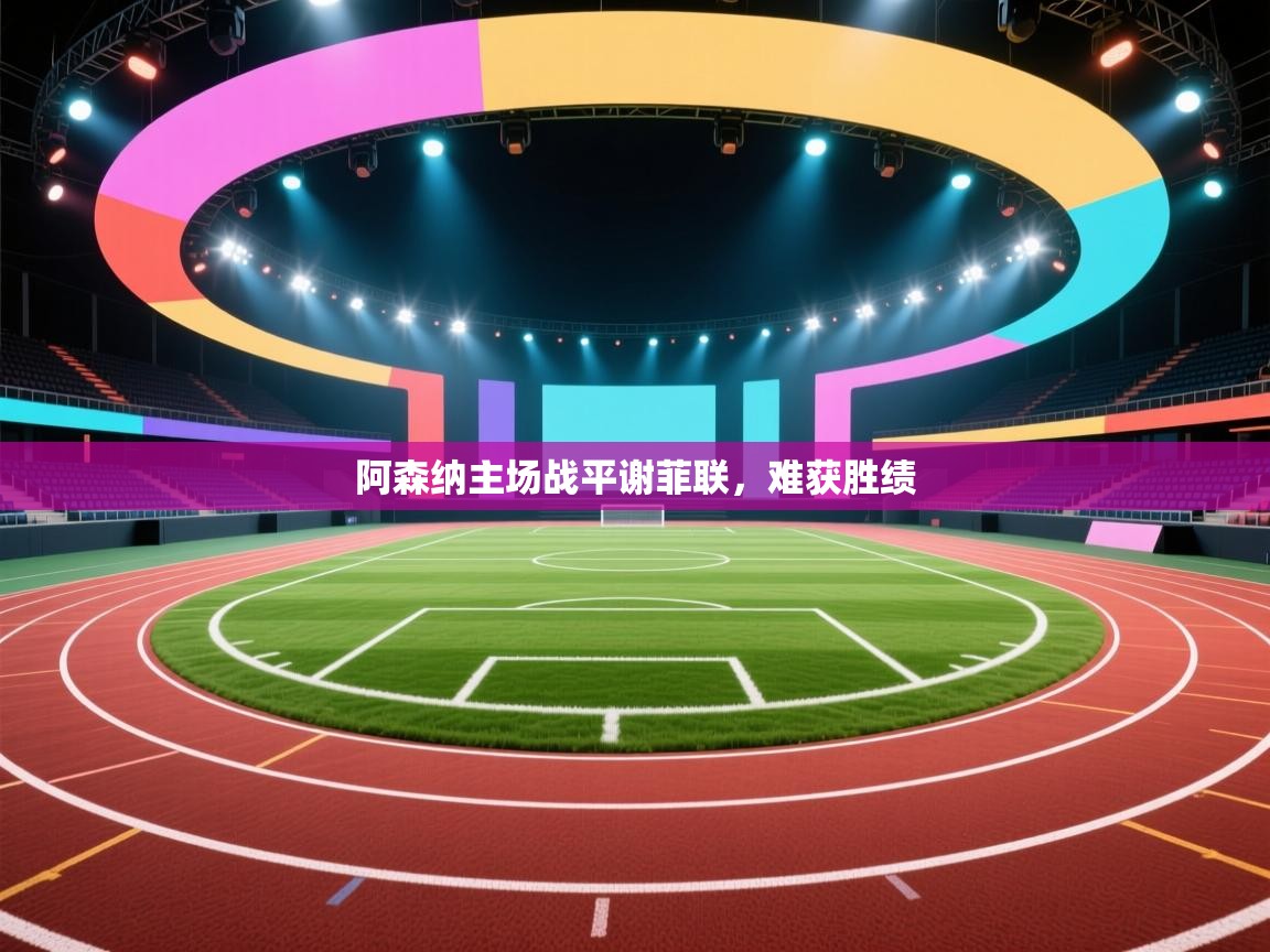 开云体育app官网入口-阿森纳主场战平谢菲联，难获胜绩  第4张