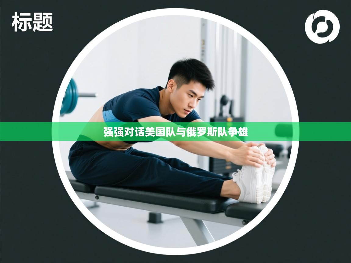 云开体育app官网登录入口-强强对话美国队与俄罗斯队争雄  第1张