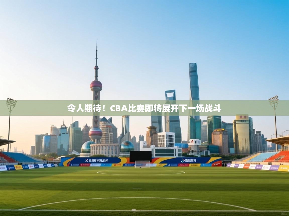 -令人期待！CBA比赛即将展开下一场战斗  第1张