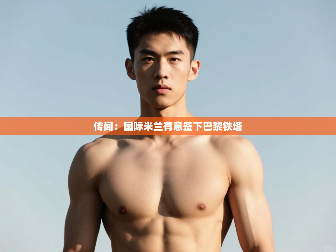 开云体育无法登录解决方案-传闻：国际米兰有意签下巴黎铁塔  第4张